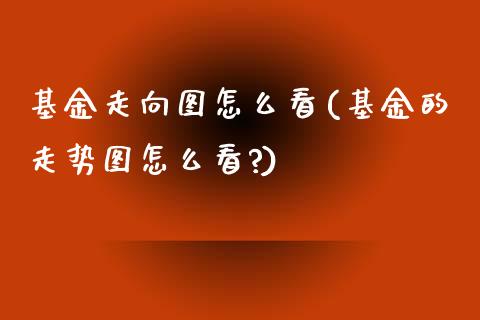 基金走向图怎么看(基金的走势图怎么看?)_https://www.zghnxxa.com_黄金期货_第1张