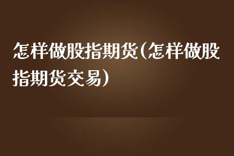 怎样做股指期货(怎样做股指期货交易)_https://www.zghnxxa.com_期货直播室_第1张