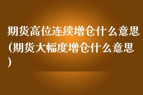 期货高位连续增仓什么意思(期货大幅度增仓什么意思)_https://www.zghnxxa.com_国际期货_第1张