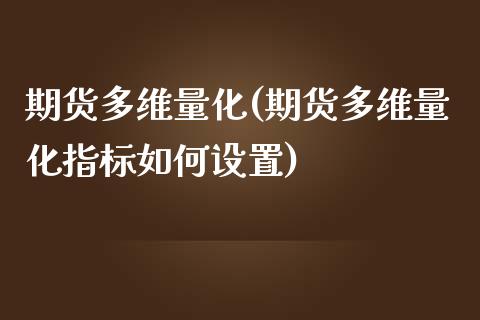 期货多维量化(期货多维量化指标如何设置)_https://www.zghnxxa.com_期货直播室_第1张