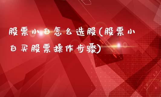 股票小白怎么选股(股票小白买股票操作步骤)_https://www.zghnxxa.com_黄金期货_第1张