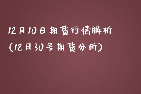 12月10日期货行情解析(12月30号期货分析)_https://www.zghnxxa.com_国际期货_第1张