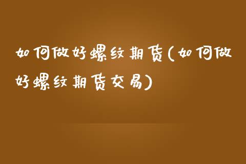 如何做好螺纹期货(如何做好螺纹期货交易)_https://www.zghnxxa.com_国际期货_第1张