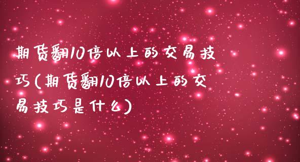 期货翻10倍以上的交易技巧(期货翻10倍以上的交易技巧是什么)_https://www.zghnxxa.com_内盘期货_第1张