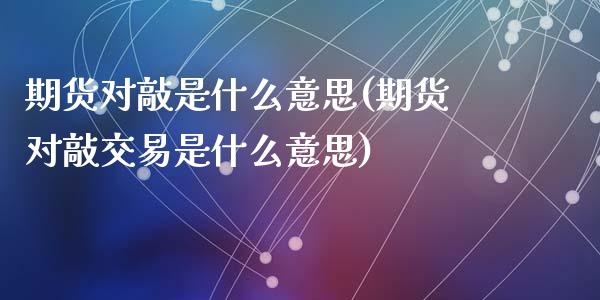 期货对敲是什么意思(期货对敲交易是什么意思)_https://www.zghnxxa.com_国际期货_第1张