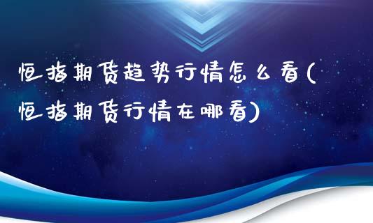 恒指期货趋势行情怎么看(恒指期货行情在哪看)_https://www.zghnxxa.com_内盘期货_第1张