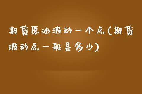 期货原油波动一个点(期货波动点一般是多少)_https://www.zghnxxa.com_期货直播室_第1张