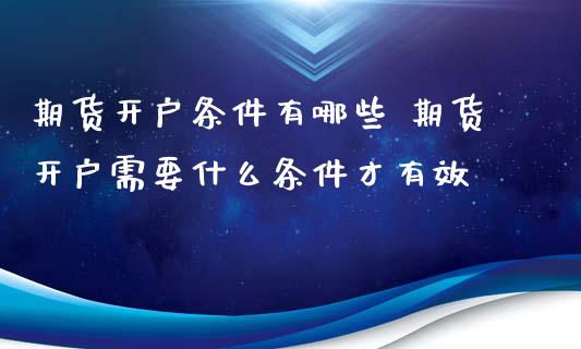 期货开户条件有哪些 期货开户需要什么条件才有效_https://www.zghnxxa.com_内盘期货_第1张