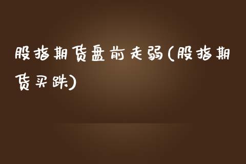 股指期货盘前走弱(股指期货买跌)_https://www.zghnxxa.com_内盘期货_第1张