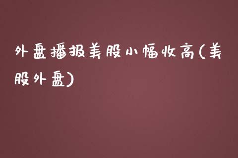 外盘播报美股小幅收高(美股外盘)_https://www.zghnxxa.com_内盘期货_第1张