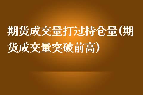 期货成交量打过持仓量(期货成交量突破前高)_https://www.zghnxxa.com_国际期货_第1张