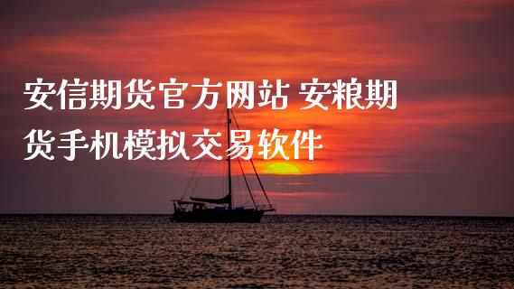 安信期货官方网站 安粮期货手机模拟交易软件_https://www.zghnxxa.com_内盘期货_第1张