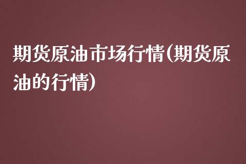 期货原油市场行情(期货原油的行情)_https://www.zghnxxa.com_国际期货_第1张