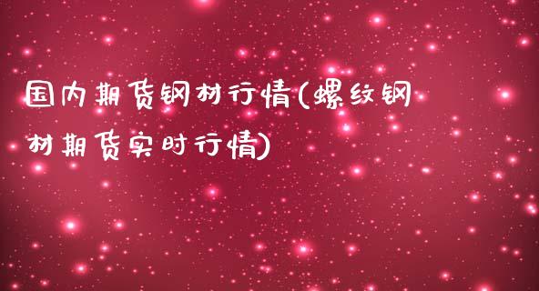 国内期货钢材行情(螺纹钢材期货实时行情)_https://www.zghnxxa.com_国际期货_第1张