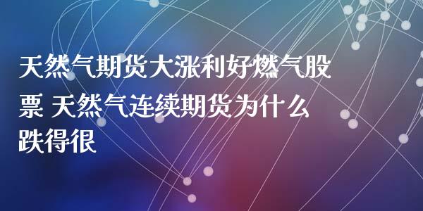 天然气期货大涨利好燃气股票 天然气连续期货为什么跌得很_https://www.zghnxxa.com_内盘期货_第1张