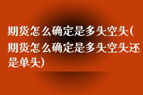 期货怎么确定是多头空头(期货怎么确定是多头空头还是单头)_https://www.zghnxxa.com_内盘期货_第1张