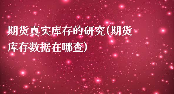 期货真实库存的研究(期货库存数据在哪查)_https://www.zghnxxa.com_期货直播室_第1张