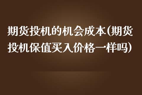 期货投机的机会成本(期货投机保值买入价格一样吗)_https://www.zghnxxa.com_内盘期货_第1张