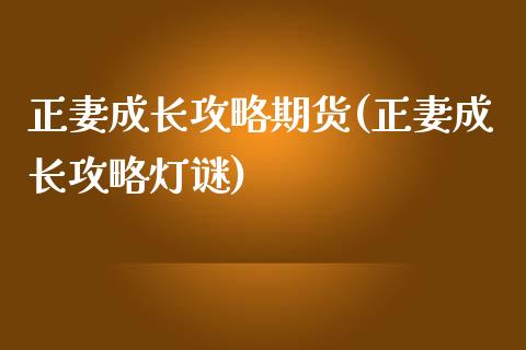 正妻成长攻略期货(正妻成长攻略灯谜)_https://www.zghnxxa.com_内盘期货_第1张