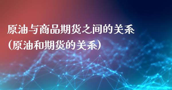 原油与商品期货之间的关系(原油和期货的关系)_https://www.zghnxxa.com_国际期货_第1张