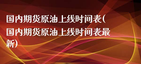 国内期货原油上线时间表(国内期货原油上线时间表最新)_https://www.zghnxxa.com_国际期货_第1张