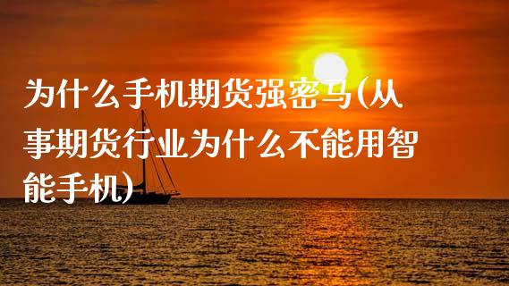 为什么手机期货强密马(从事期货行业为什么不能用智能手机)_https://www.zghnxxa.com_国际期货_第1张