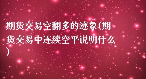 期货交易空翻多的迹象(期货交易中连续空平说明什么)_https://www.zghnxxa.com_国际期货_第1张