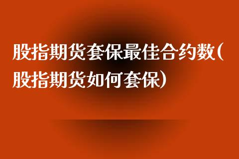 股指期货套保最佳合约数(股指期货如何套保)_https://www.zghnxxa.com_国际期货_第1张