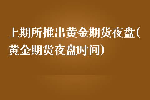 上期所推出黄金期货夜盘(黄金期货夜盘时间)_https://www.zghnxxa.com_国际期货_第1张