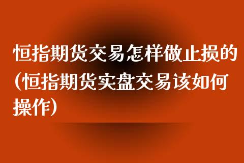 恒指期货交易怎样做止损的(恒指期货实盘交易该如何操作)_https://www.zghnxxa.com_国际期货_第1张