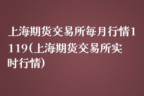 上海期货交易所每月行情1119(上海期货交易所实时行情)_https://www.zghnxxa.com_期货直播室_第1张