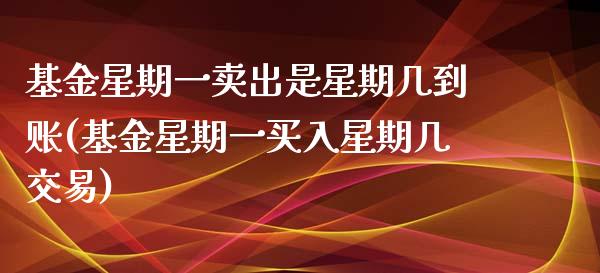 基金星期一卖出是星期几到账(基金星期一买入星期几交易)_https://www.zghnxxa.com_国际期货_第1张