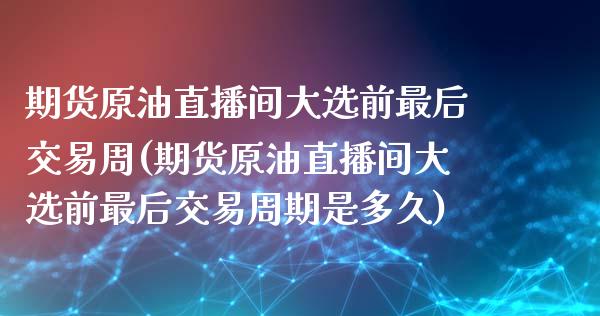 期货原油直播间大选前最后交易周(期货原油直播间大选前最后交易周期是多久)_https://www.zghnxxa.com_黄金期货_第1张