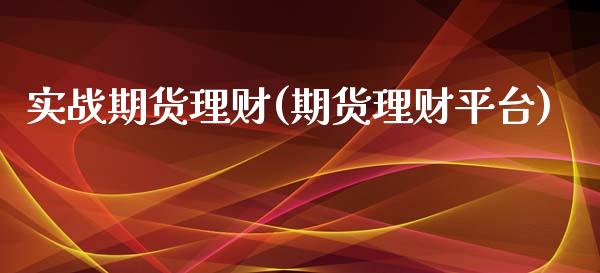 实战期货理财(期货理财平台)_https://www.zghnxxa.com_黄金期货_第1张