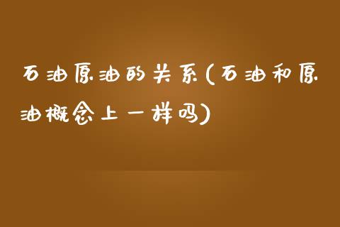 石油原油的关系(石油和原油概念上一样吗)_https://www.zghnxxa.com_国际期货_第1张