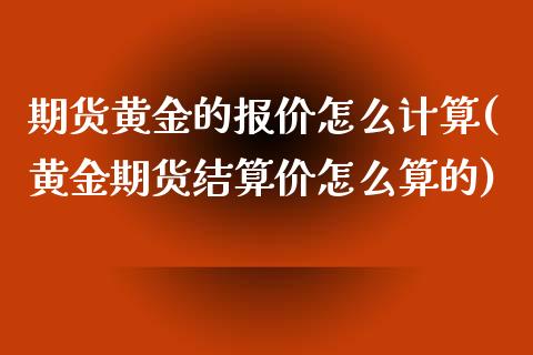 期货黄金的报价怎么计算(黄金期货结算价怎么算的)_https://www.zghnxxa.com_内盘期货_第1张