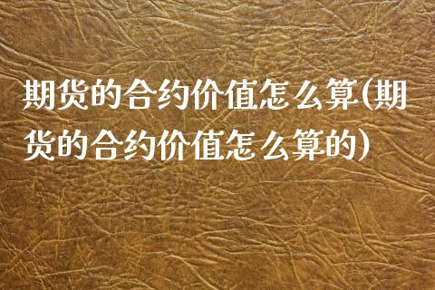 期货的合约价值怎么算(期货的合约价值怎么算的)_https://www.zghnxxa.com_内盘期货_第1张