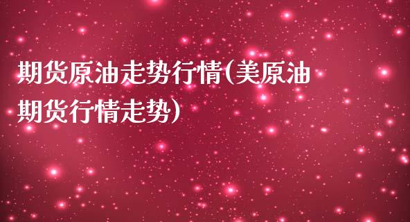 期货原油走势行情(美原油期货行情走势)_https://www.zghnxxa.com_国际期货_第1张