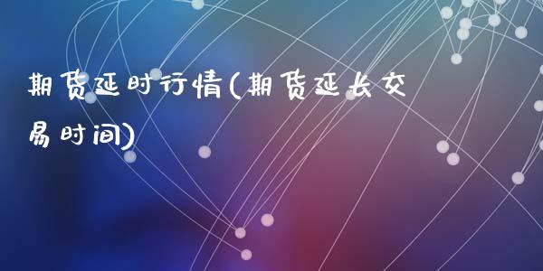 期货延时行情(期货延长交易时间)_https://www.zghnxxa.com_期货直播室_第1张