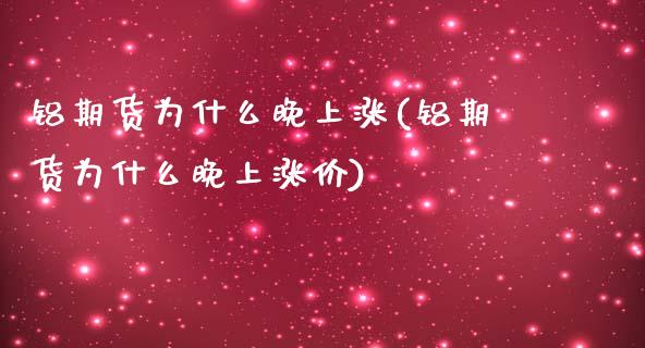 铝期货为什么晚上涨(铝期货为什么晚上涨价)_https://www.zghnxxa.com_期货直播室_第1张