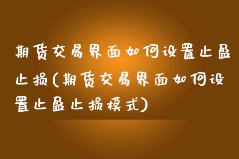 期货交易界面如何设置止盈止损(期货交易界面如何设置止盈止损模式)_https://www.zghnxxa.com_内盘期货_第1张