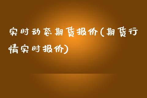 实时动态期货报价(期货行情实时报价)_https://www.zghnxxa.com_期货直播室_第1张