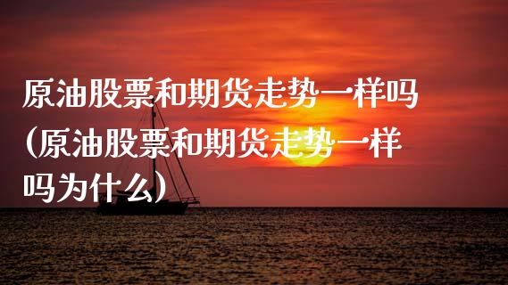 原油股票和期货走势一样吗(原油股票和期货走势一样吗为什么)_https://www.zghnxxa.com_内盘期货_第1张