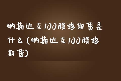 纳斯达克100股指期货是什么(纳斯达克100股指期货)_https://www.zghnxxa.com_期货直播室_第1张