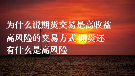 为什么说期货交易是高收益高风险的交易方式 期货还有什么是高风险_https://www.zghnxxa.com_国际期货_第1张