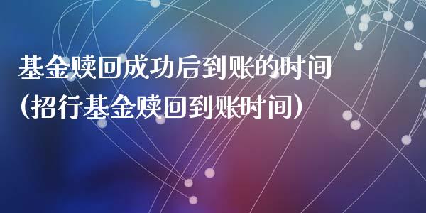 基金赎回成功后到账的时间(招行基金赎回到账时间)_https://www.zghnxxa.com_黄金期货_第1张