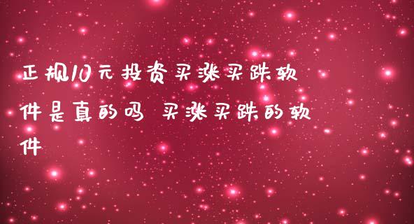 正规10元投资买涨买跌软件是真的吗 买涨买跌的软件_https://www.zghnxxa.com_黄金期货_第1张