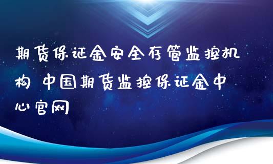 期货保证金安全存管监控机构 中国期货监控保证金中心官网_https://www.zghnxxa.com_国际期货_第1张