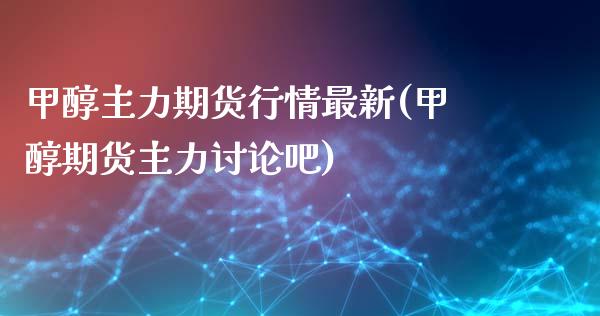 甲醇主力期货行情最新(甲醇期货主力讨论吧)_https://www.zghnxxa.com_国际期货_第1张