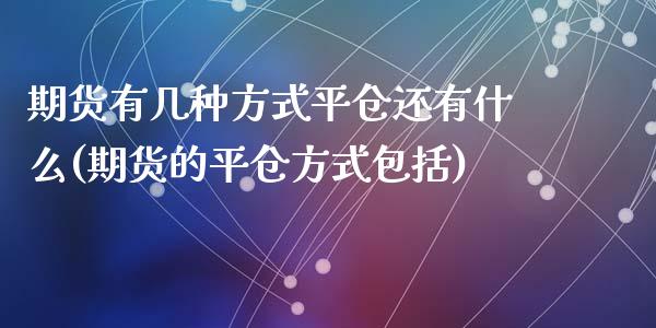 期货有几种方式平仓还有什么(期货的平仓方式包括)_https://www.zghnxxa.com_国际期货_第1张